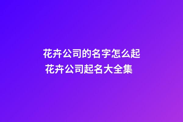 花卉公司的名字怎么起 花卉公司起名大全集-第1張-公司起名-玄機(jī)派